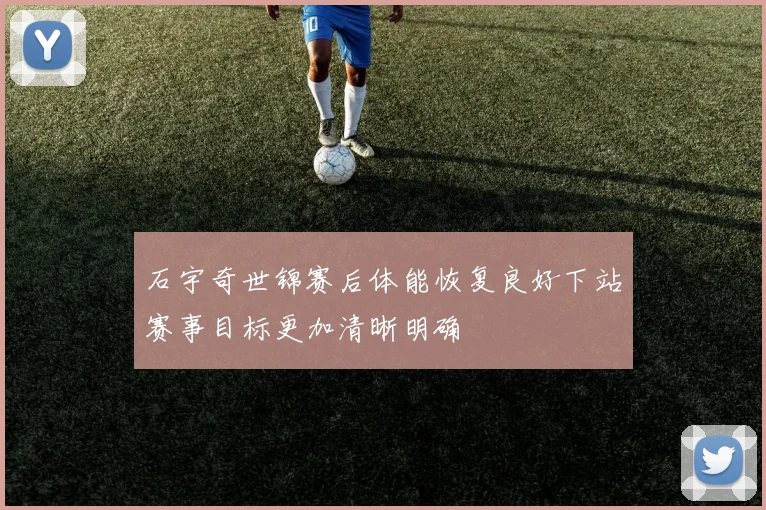石宇奇世锦赛后体能恢复良好下站赛事目标更加清晰明确